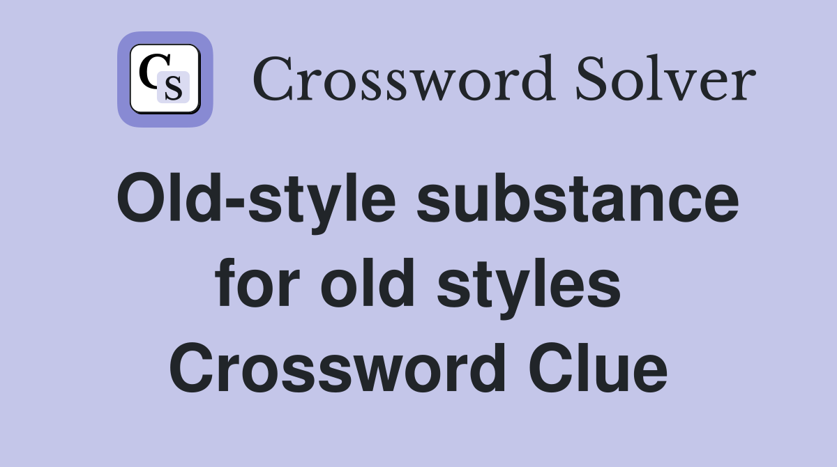 Old-style substance for old styles Crossword Clue