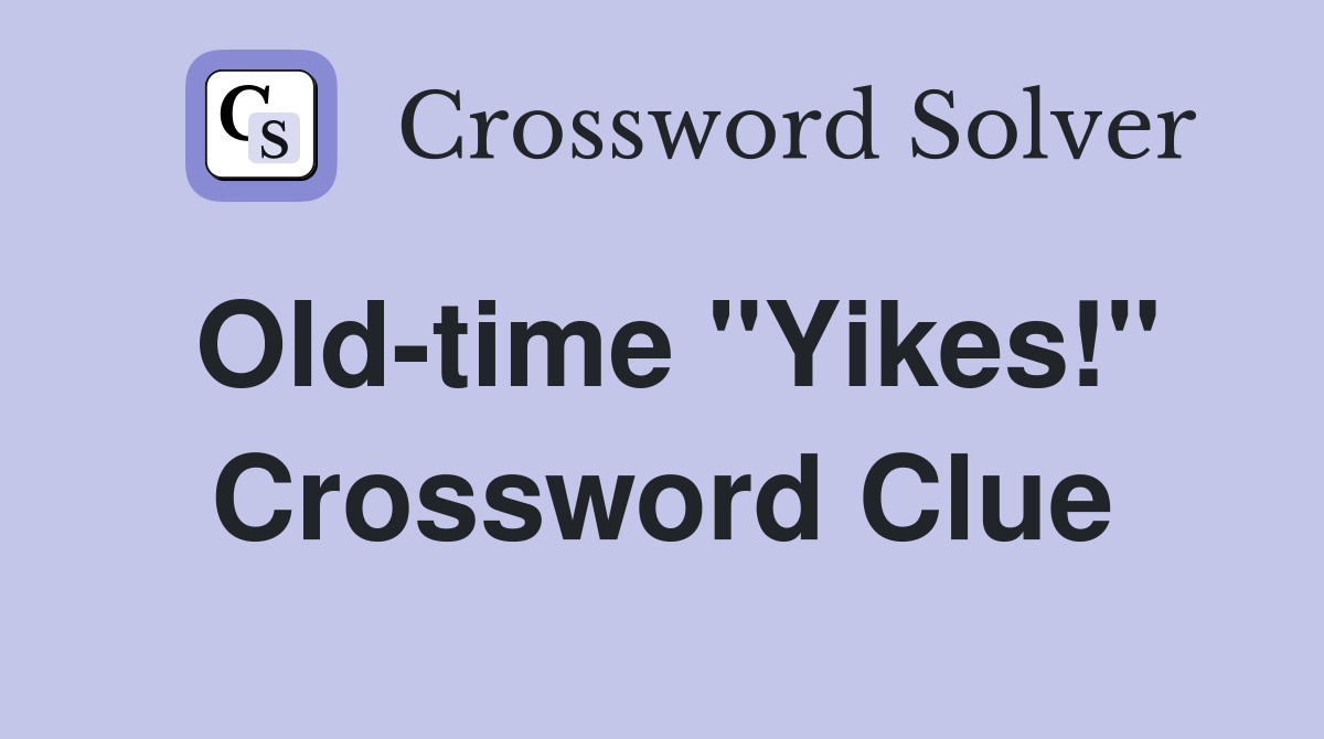 Old-time "Yikes!" Crossword Clue