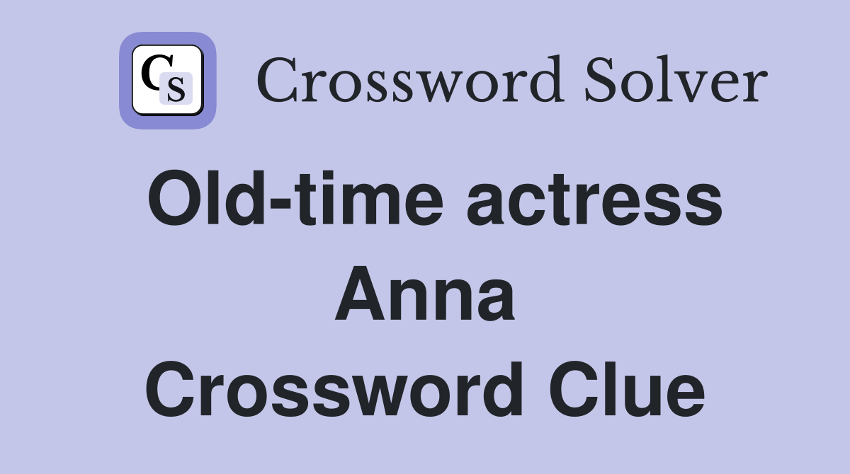 Old-time actress Anna Crossword Clue