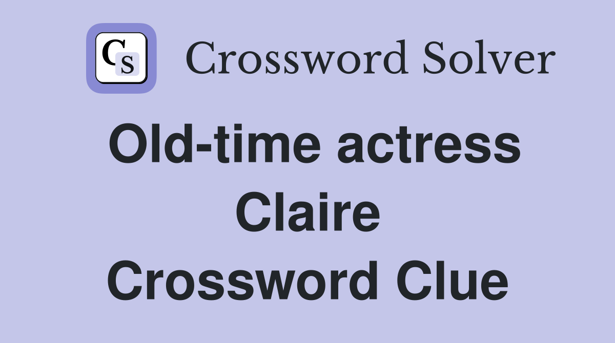 Old-time actress Claire Crossword Clue