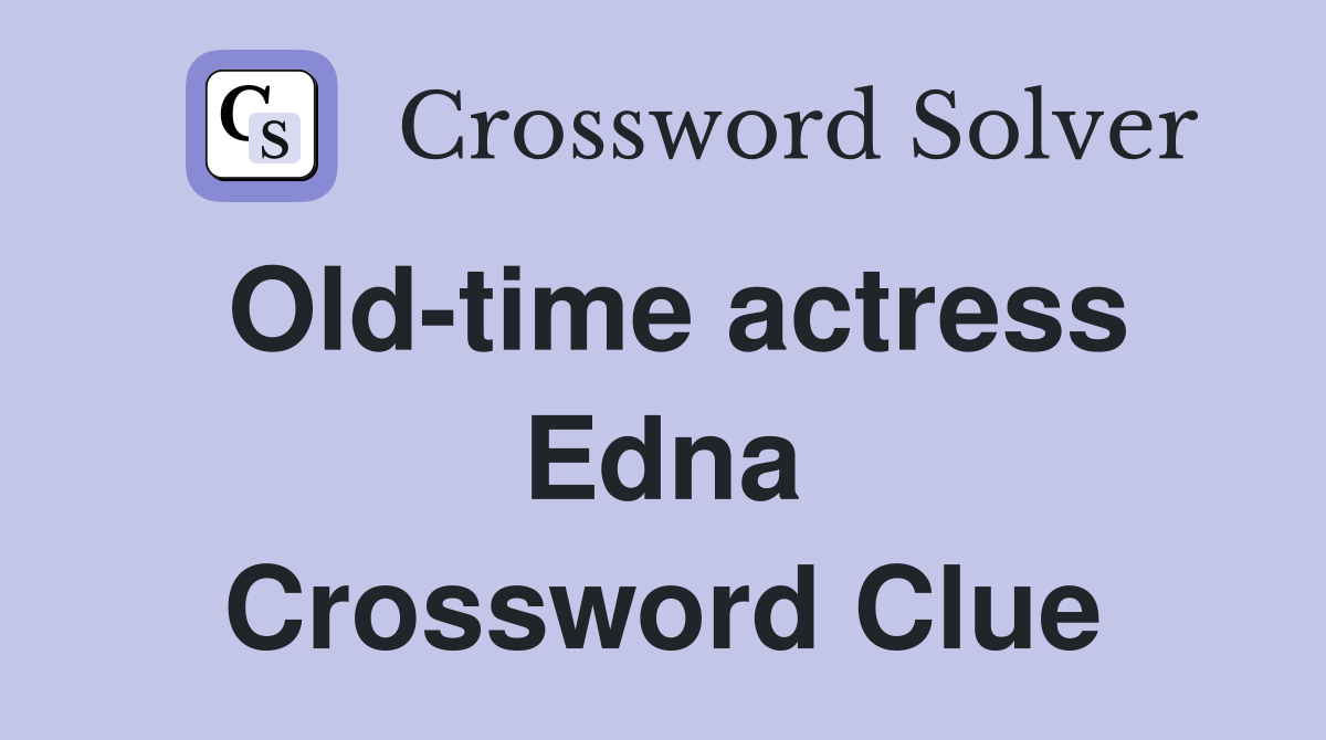 Old-time actress Edna Crossword Clue