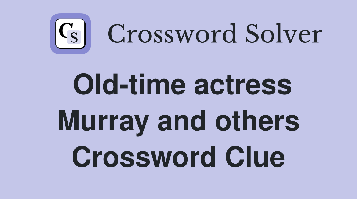Old-time actress Murray and others Crossword Clue