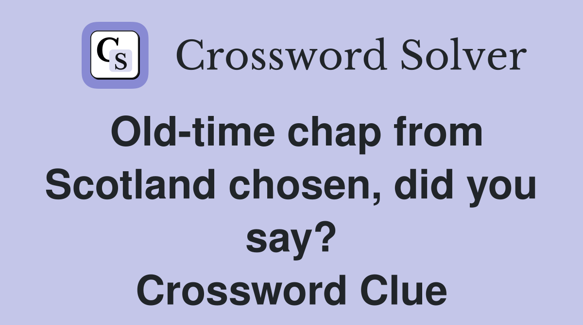Old-time chap from Scotland chosen, did you say? Crossword Clue