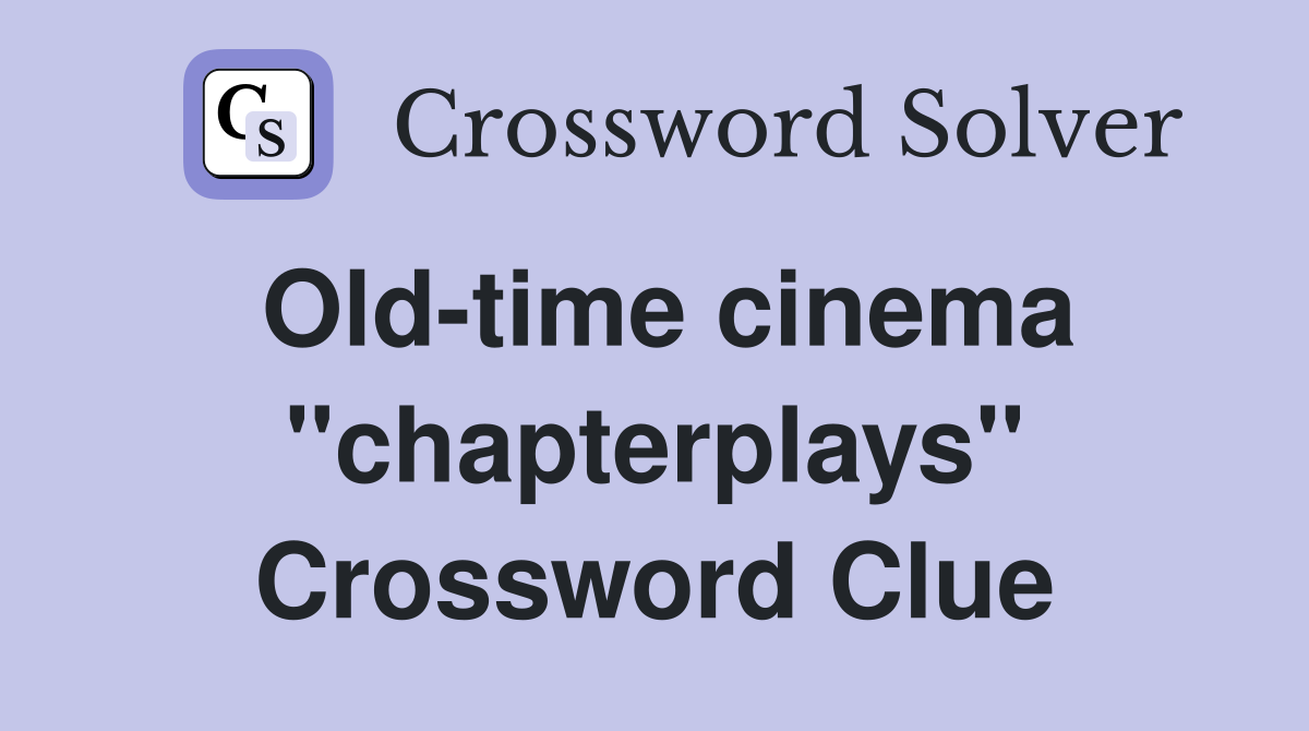 Old-time cinema ''chapterplays'' Crossword Clue