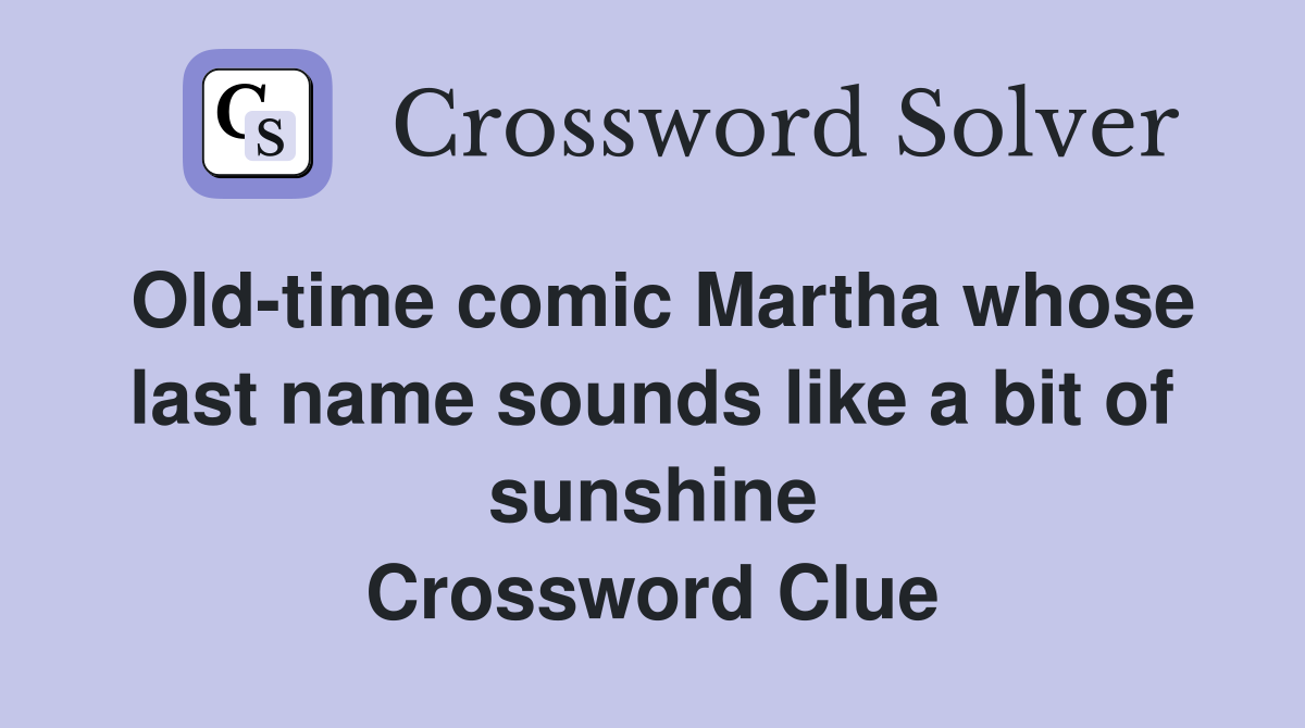 Old-time comic Martha whose last name sounds like a bit of sunshine Crossword Clue
