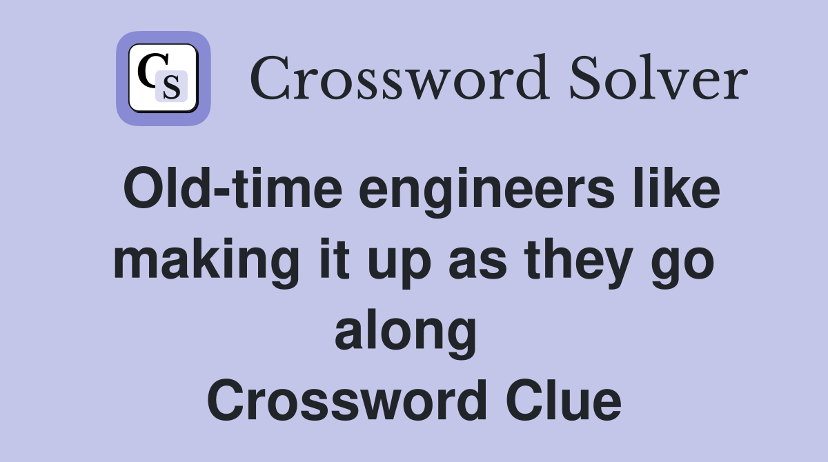 Old-time engineers like making it up as they go along  Crossword Clue