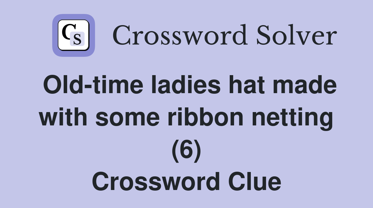 Old-time ladies hat made with some ribbon netting (6) Crossword Clue