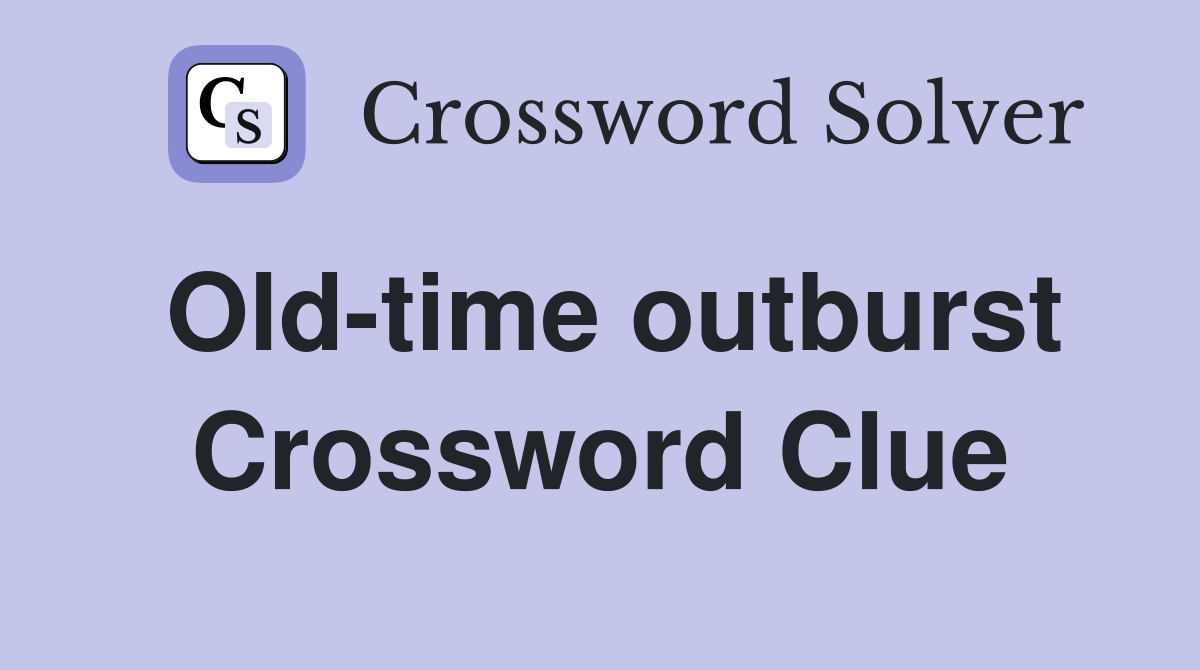 Old-time outburst Crossword Clue