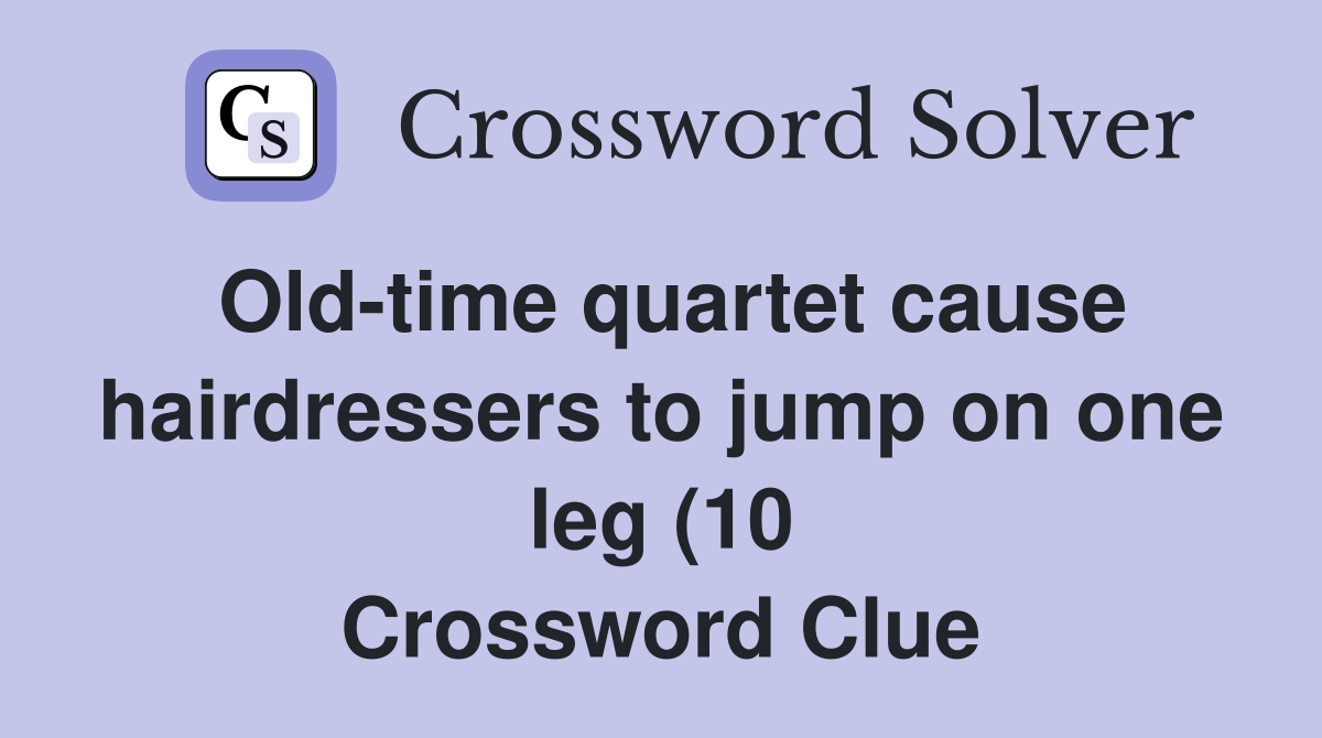 Old time quartet cause hairdressers to jump on one leg (10) Crossword Old time quartet cause hairdressers to jump on one leg (10) Crossword