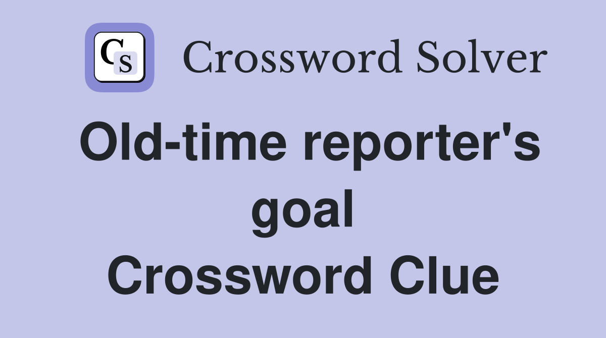 Old-time reporter's goal Crossword Clue