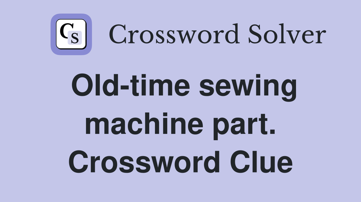 Old-time sewing machine part. Crossword Clue