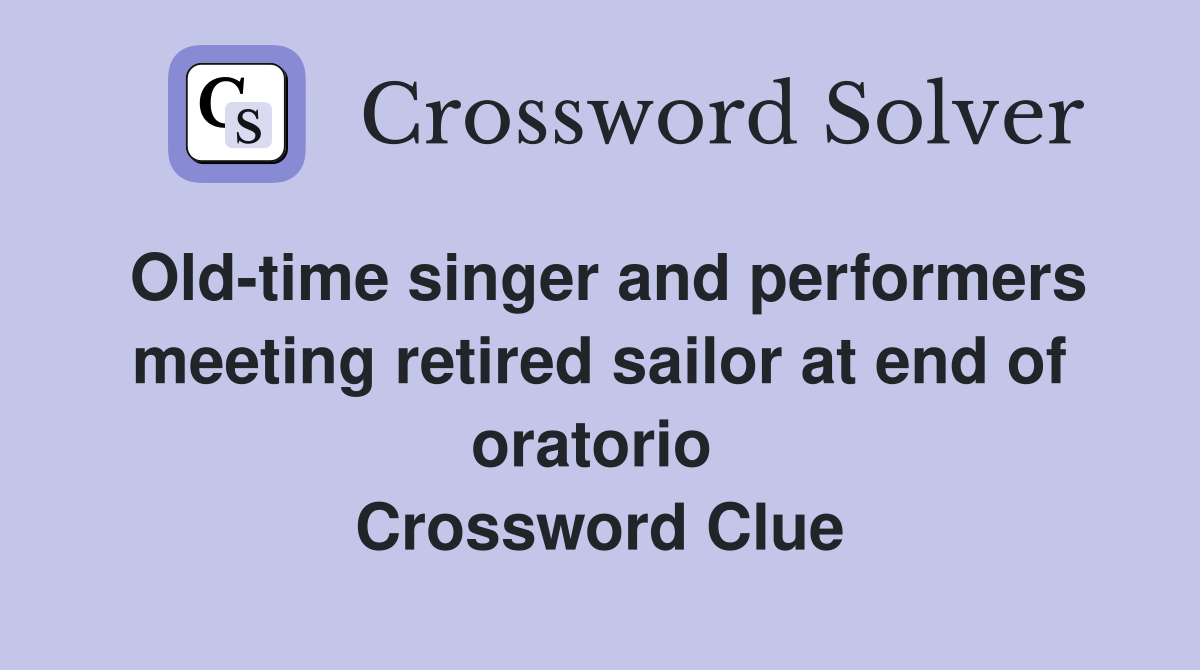 Old-time singer and performers meeting retired sailor at end of oratorio  Crossword Clue