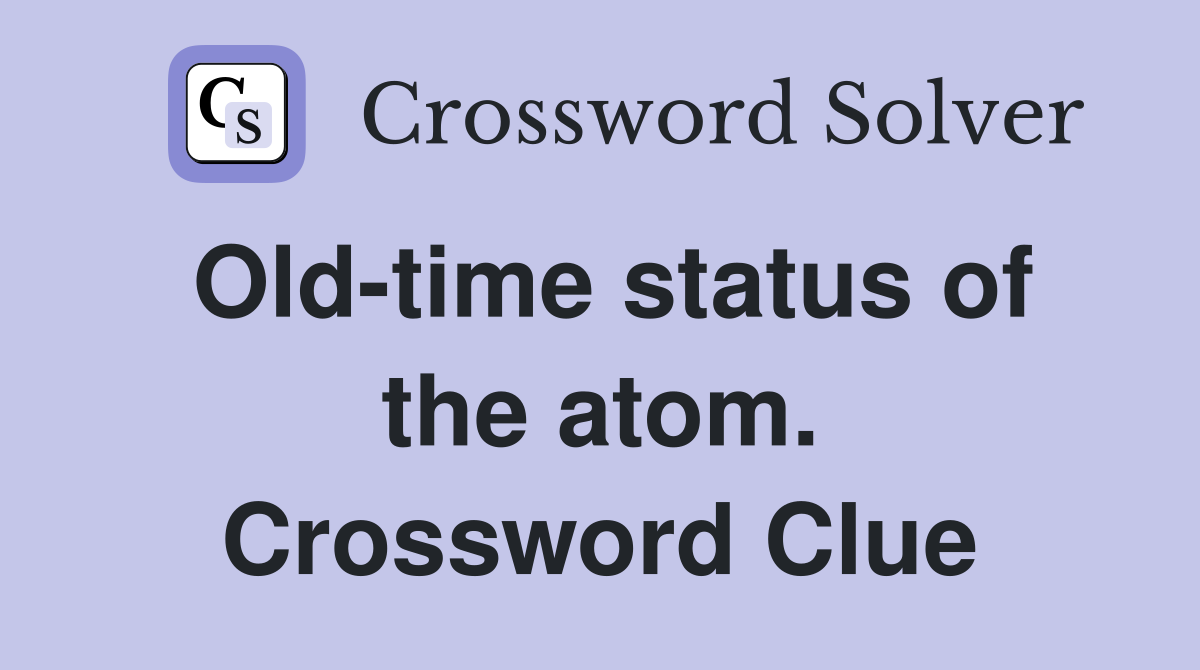 Old-time status of the atom. Crossword Clue