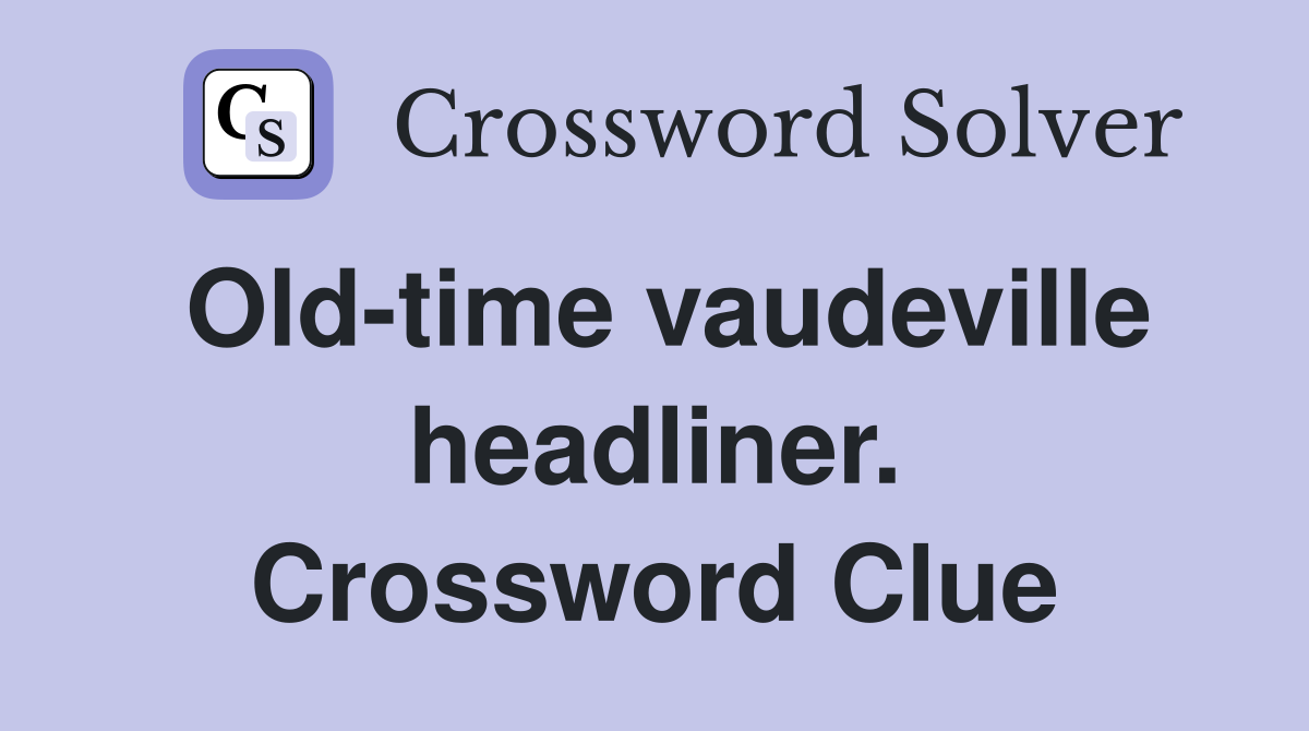 Old-time vaudeville headliner. Crossword Clue