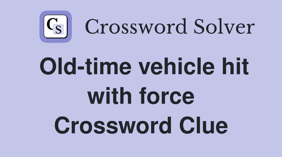 Old-time vehicle hit with force Crossword Clue