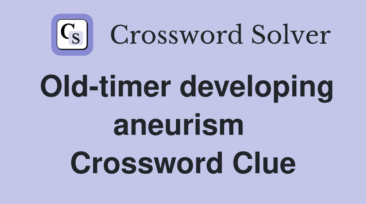 Old-timer developing aneurism  Crossword Clue