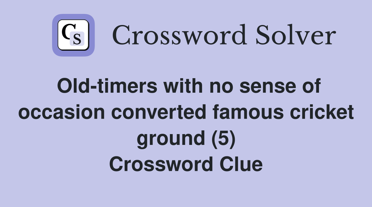 Old-timers with no sense of occasion converted famous cricket ground (5) Crossword Clue