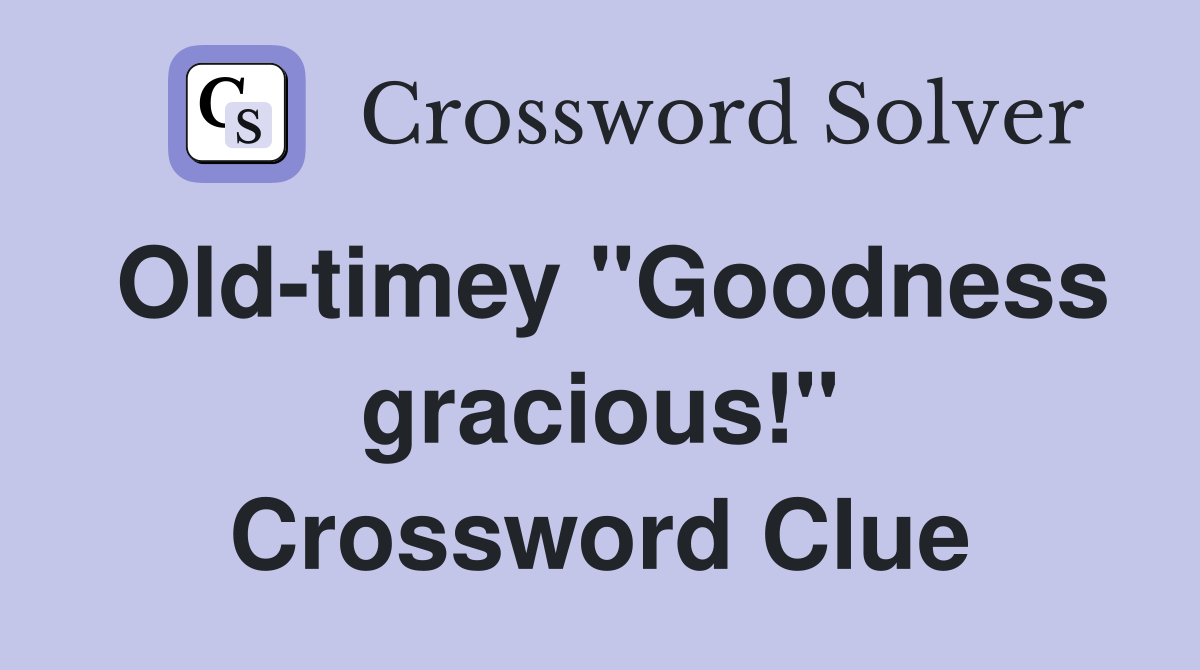 Old-timey "Goodness gracious!" Crossword Clue