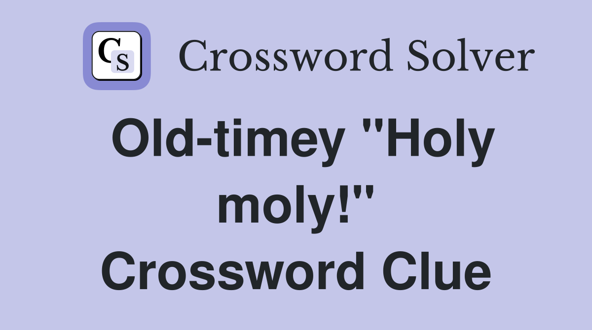 Old-timey "Holy moly!" Crossword Clue