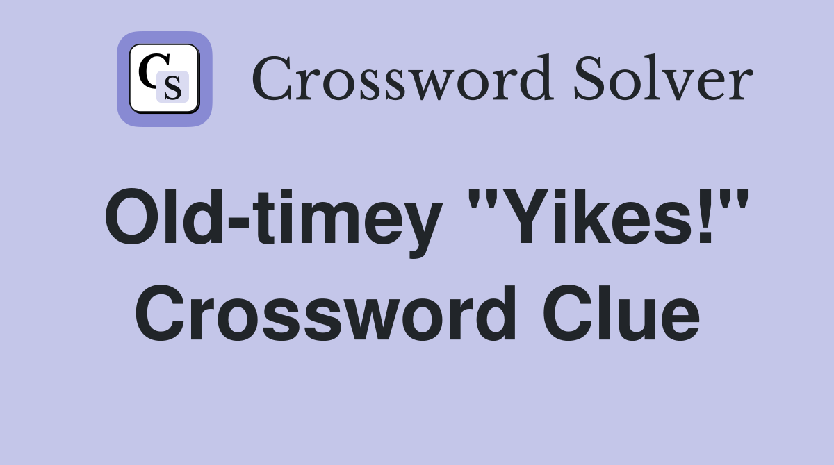 Old-timey "Yikes!" Crossword Clue