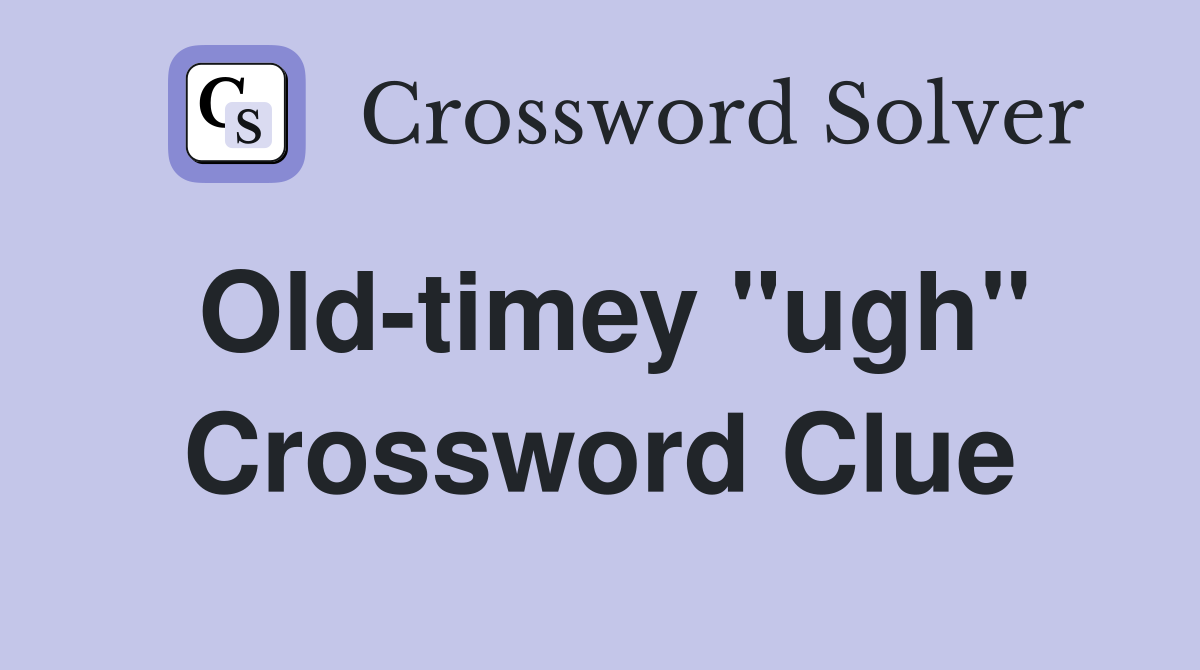 Old-timey "ugh" Crossword Clue