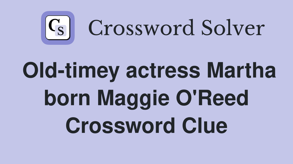 Old-timey actress Martha born Maggie O'Reed Crossword Clue