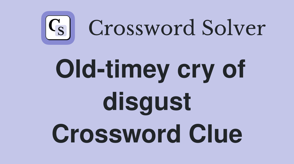 Old-timey cry of disgust Crossword Clue