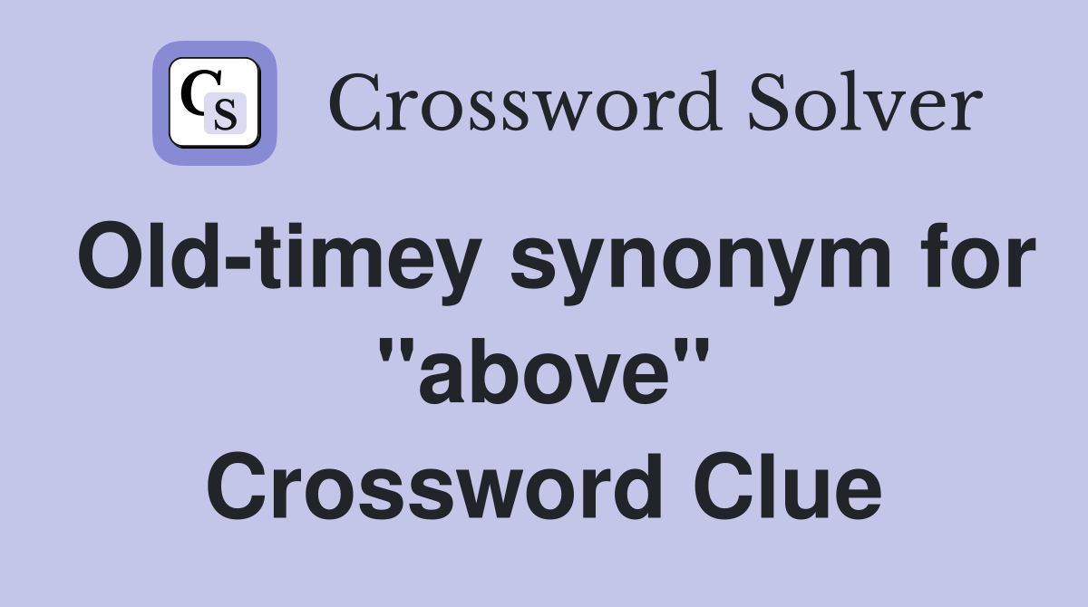 Old-timey synonym for "above" Crossword Clue