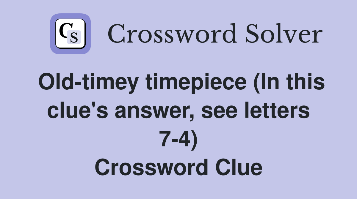 Old-timey timepiece (In this clue's answer, see letters 7-4) Crossword Clue