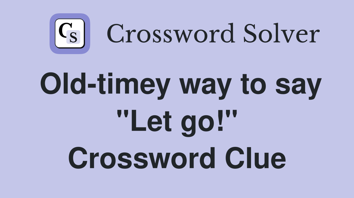 Old-timey way to say "Let go!" Crossword Clue