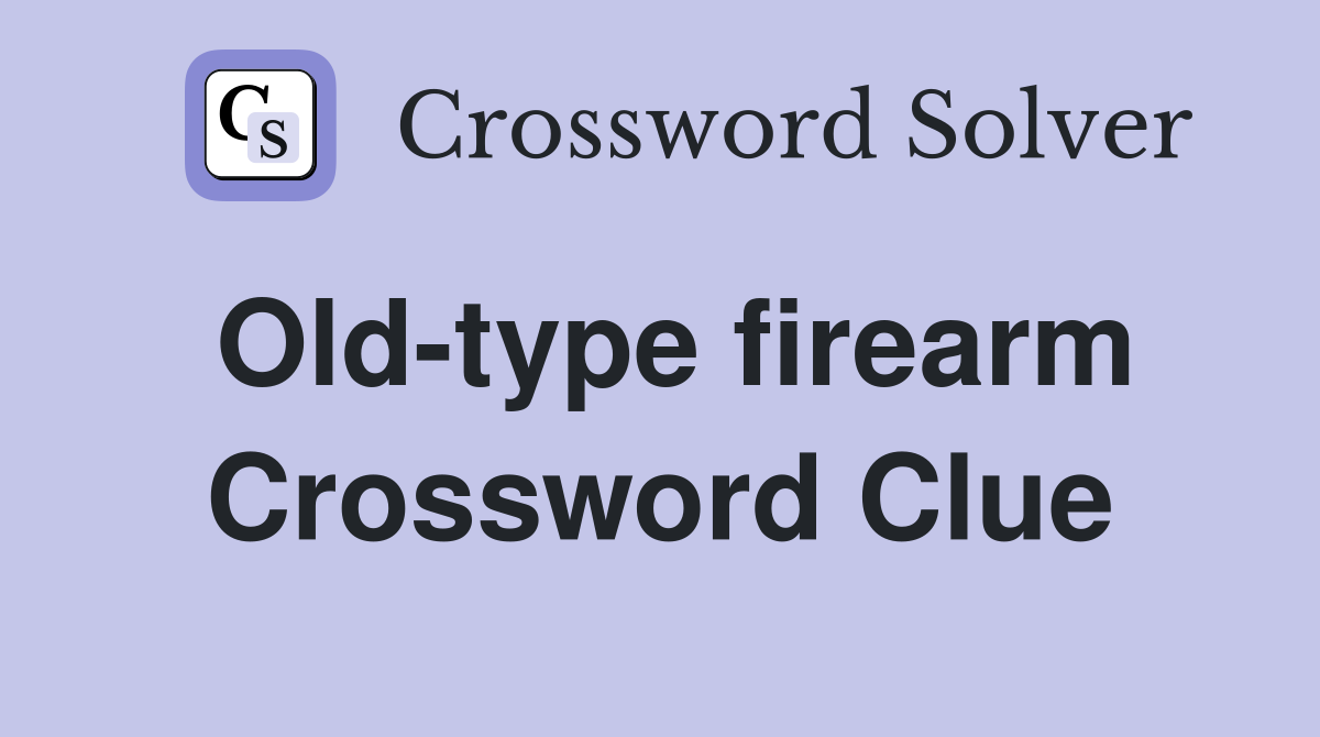 Old-type firearm Crossword Clue
