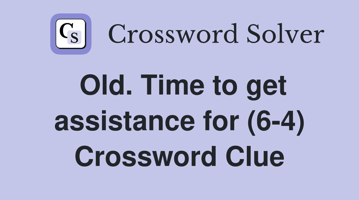 Old. Time to get assistance for (6-4) Crossword Clue