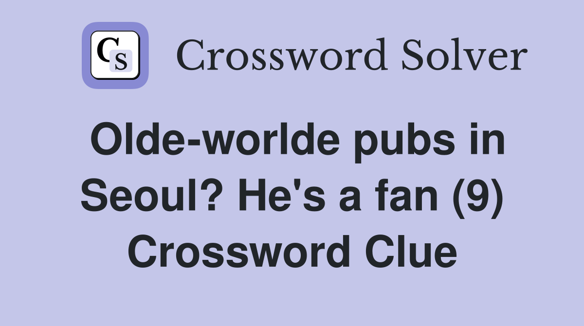 Olde-worlde pubs in Seoul? He's a fan (9) Crossword Clue