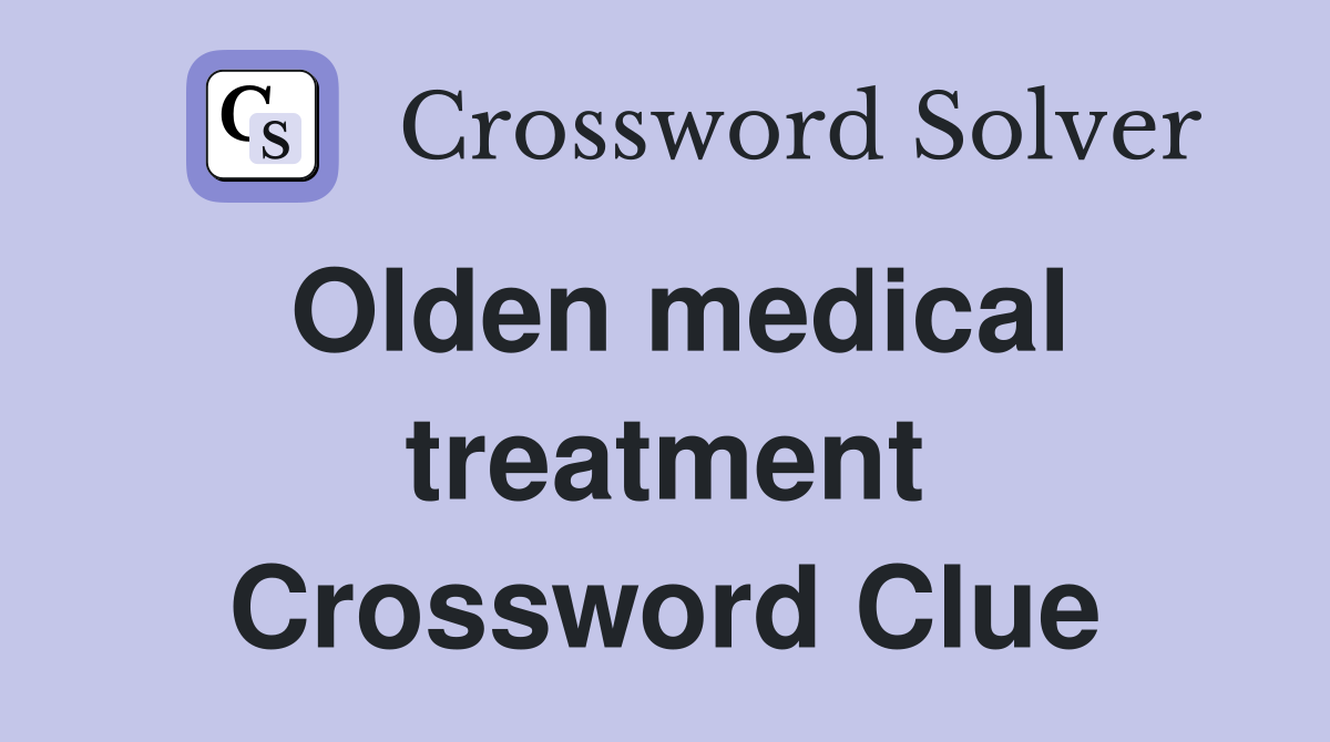 Olden medical treatment Crossword Clue