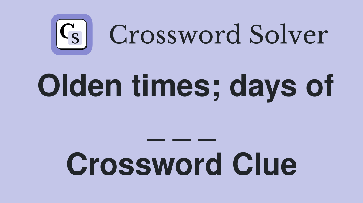 Olden times; days of _ _ _ Crossword Clue