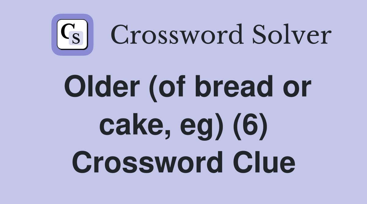 Older (of bread or cake, eg) (6) Crossword Clue