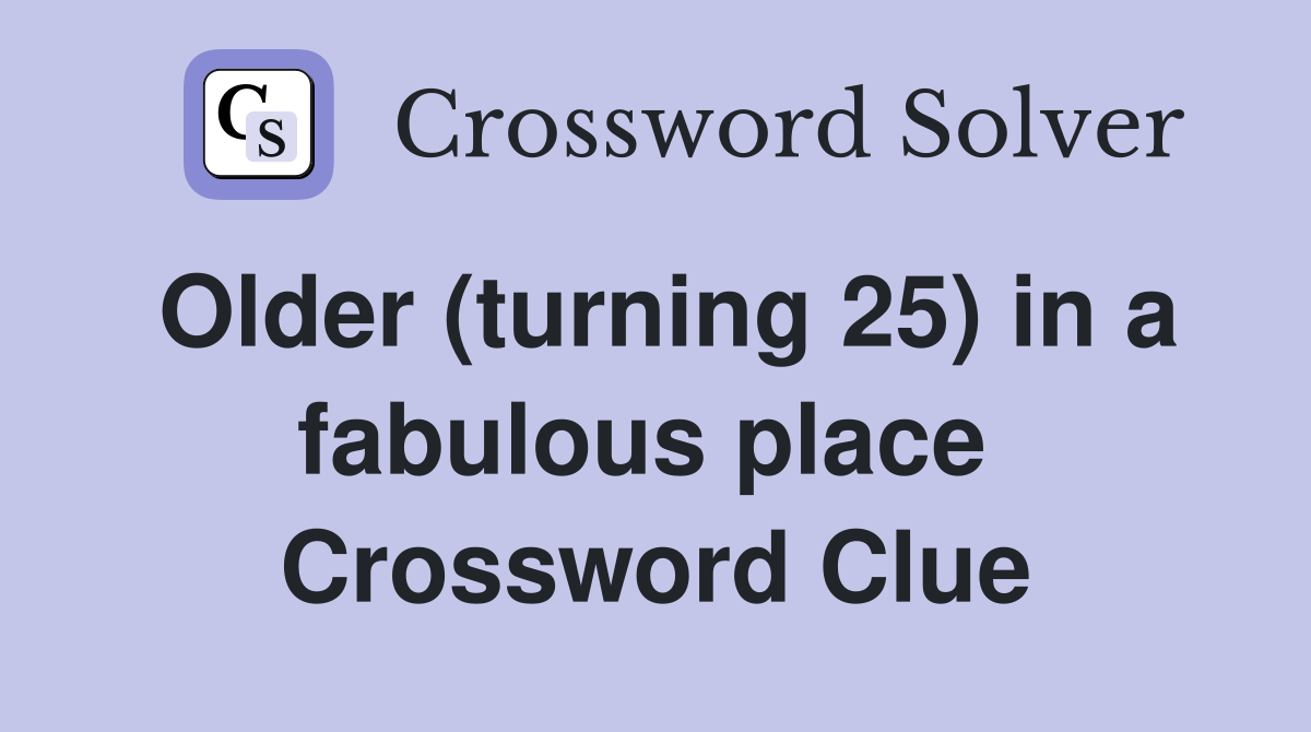 Older (turning 25) in a fabulous place  Crossword Clue