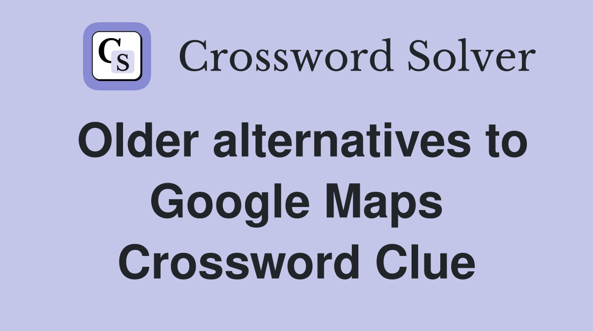 Older alternatives to Google Maps Crossword Clue