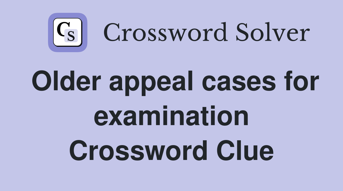 Older appeal cases for examination Crossword Clue