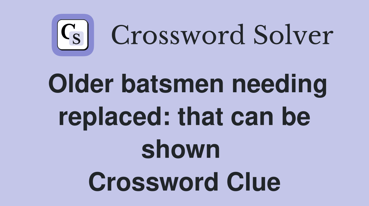 Older batsmen needing replaced: that can be shown  Crossword Clue
