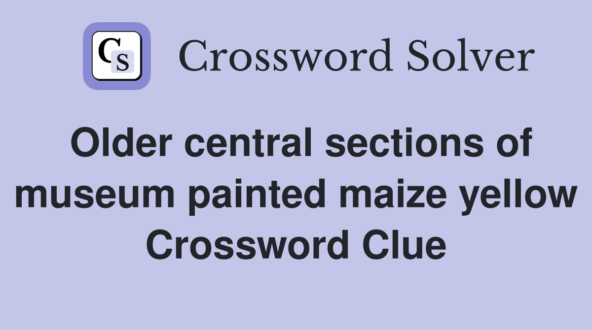 Older central sections of museum painted maize yellow Crossword Clue