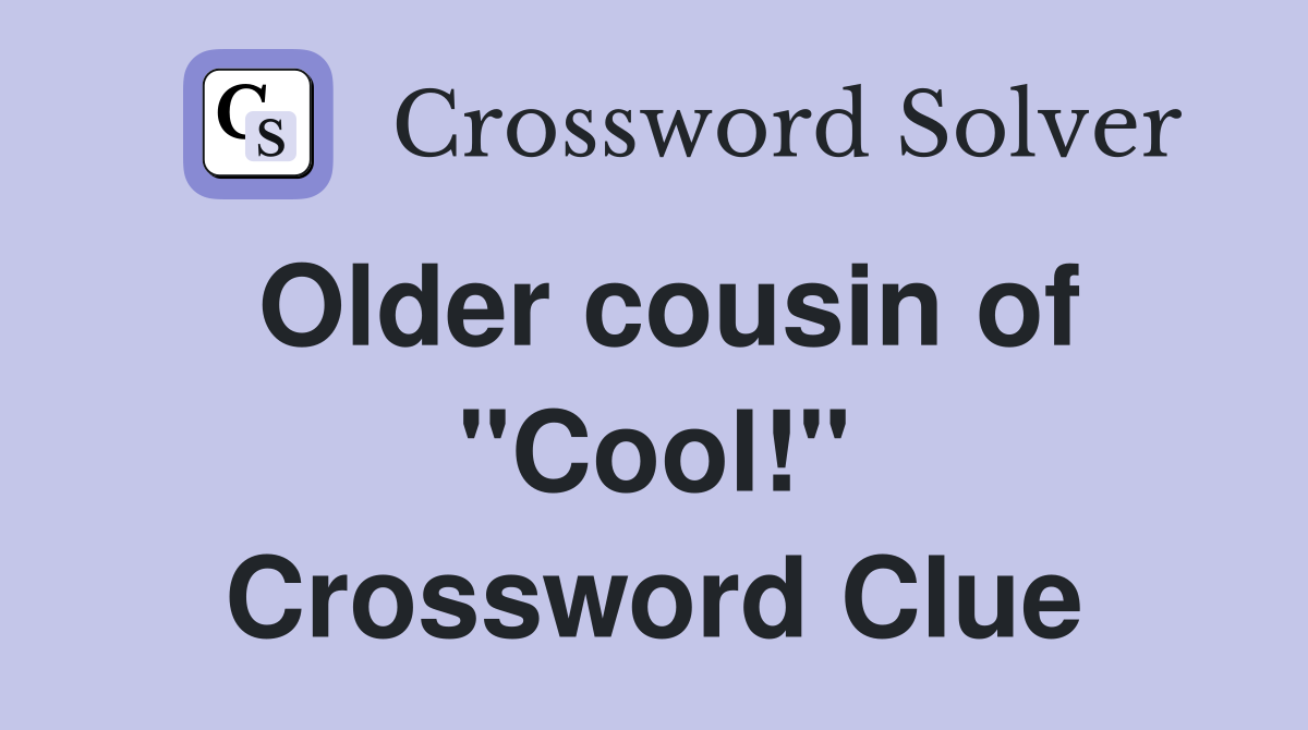 Older cousin of "Cool!" Crossword Clue