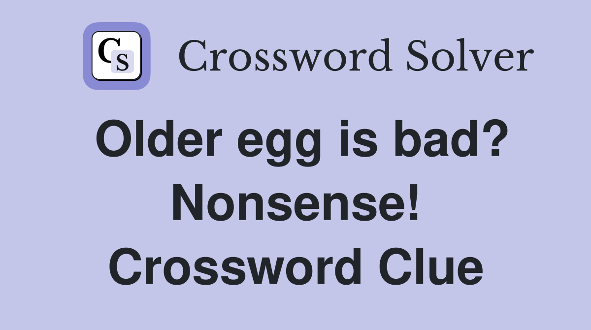 Older egg is bad? Nonsense! Crossword Clue