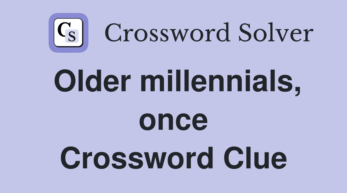 Older millennials, once Crossword Clue