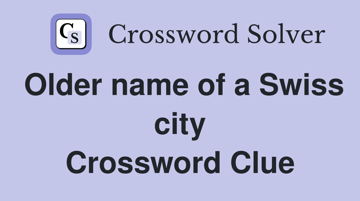Older name of a Swiss city Crossword Clue