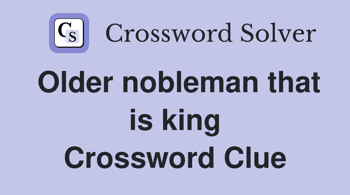 Older nobleman that is king Crossword Clue