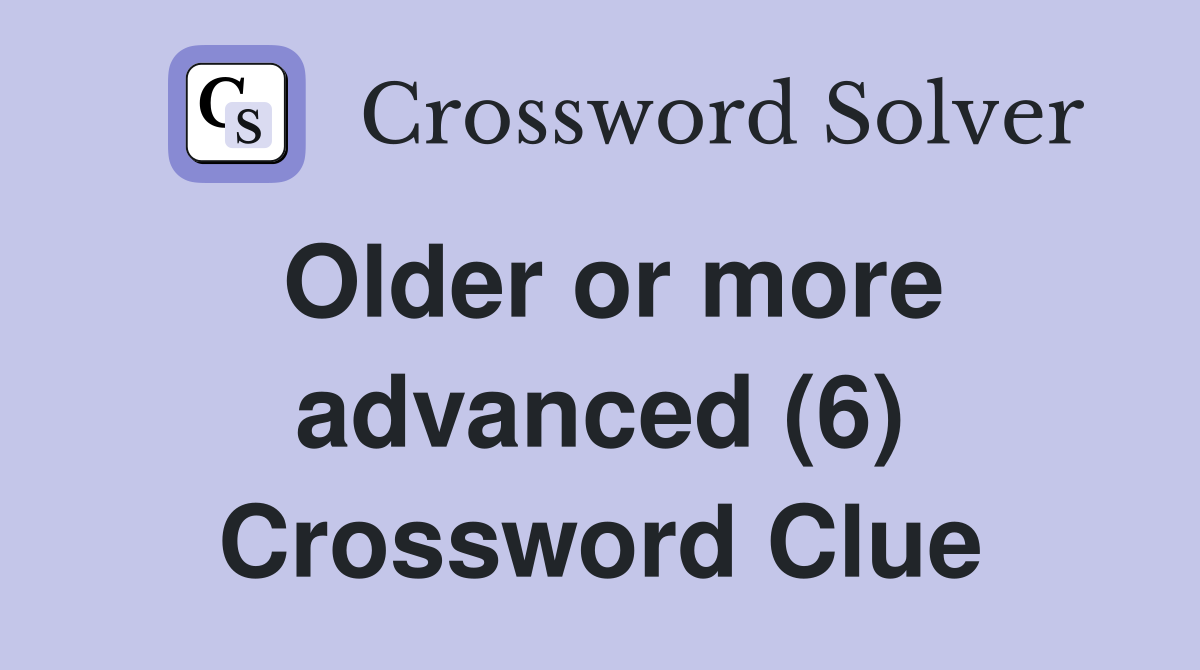 Older or more advanced (6) Crossword Clue