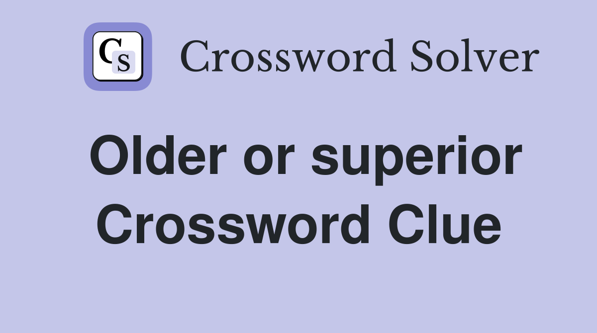 Older or superior Crossword Clue