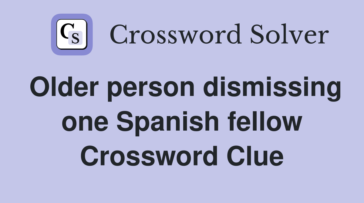 Older person dismissing one Spanish fellow Crossword Clue