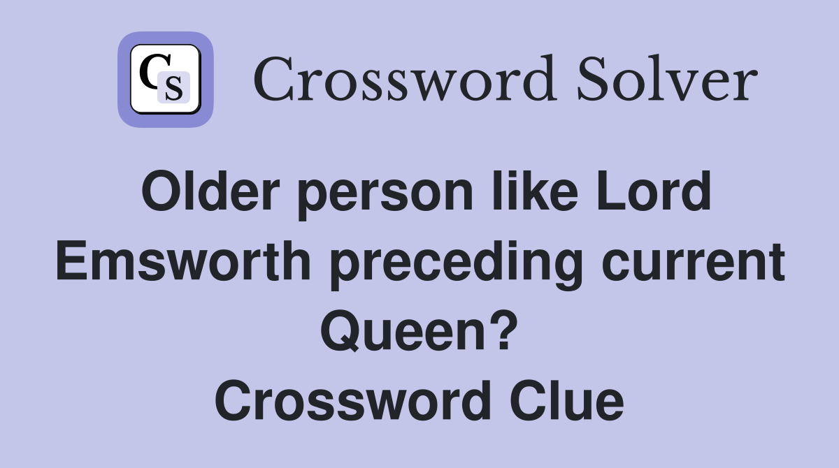 Older person like Lord Emsworth preceding current Queen? Crossword Clue